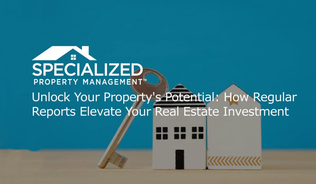Unlock Your Property’s Potential: How Regular Reports Elevate Your Real Estate Investment