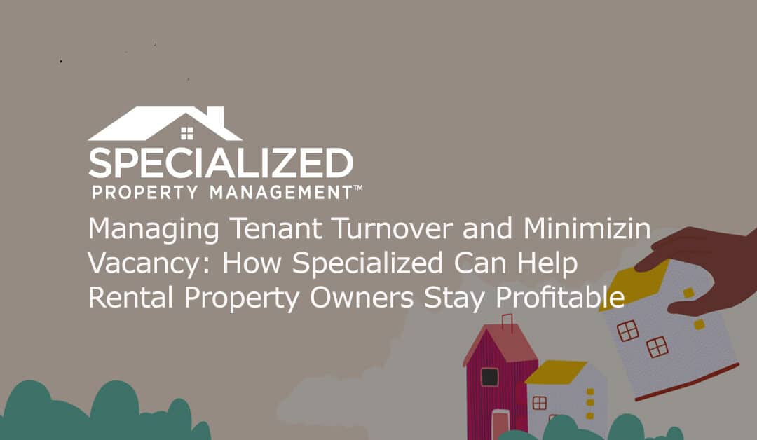 Managing Tenant Turnover and Minimizing Vacancy: How Specialized Can Help Rental Property Owners Stay Profitable