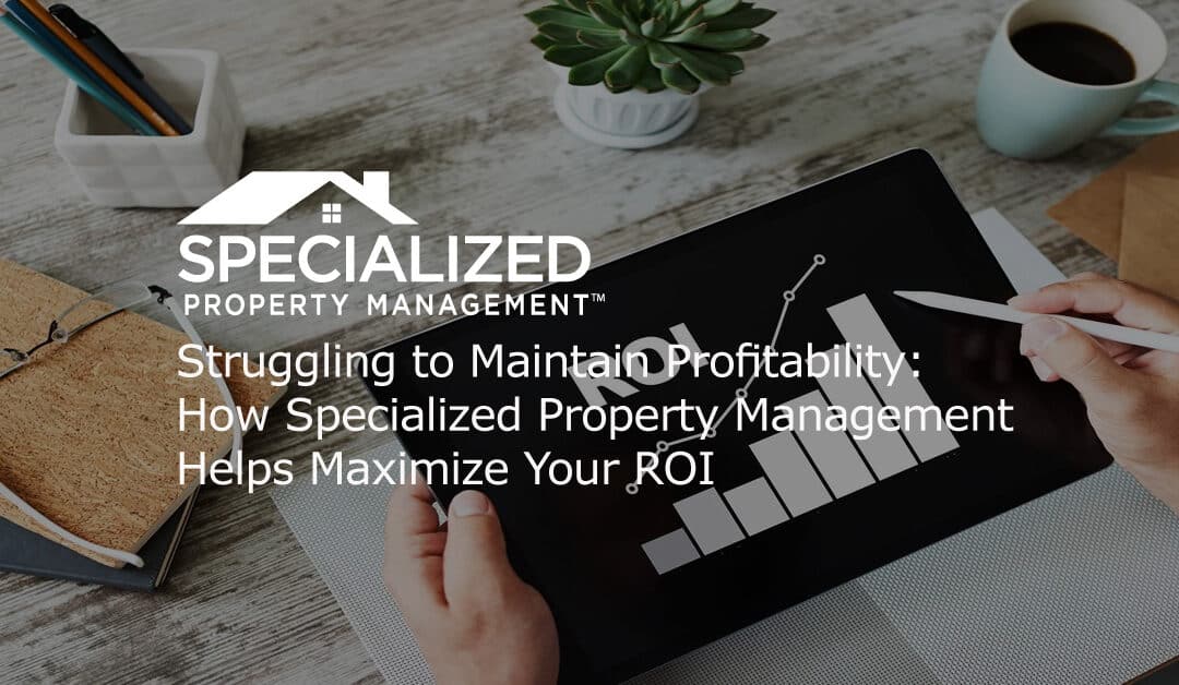 Struggling to Maintain Profitability: How Specialized Property Management Helps Maximize Your ROI